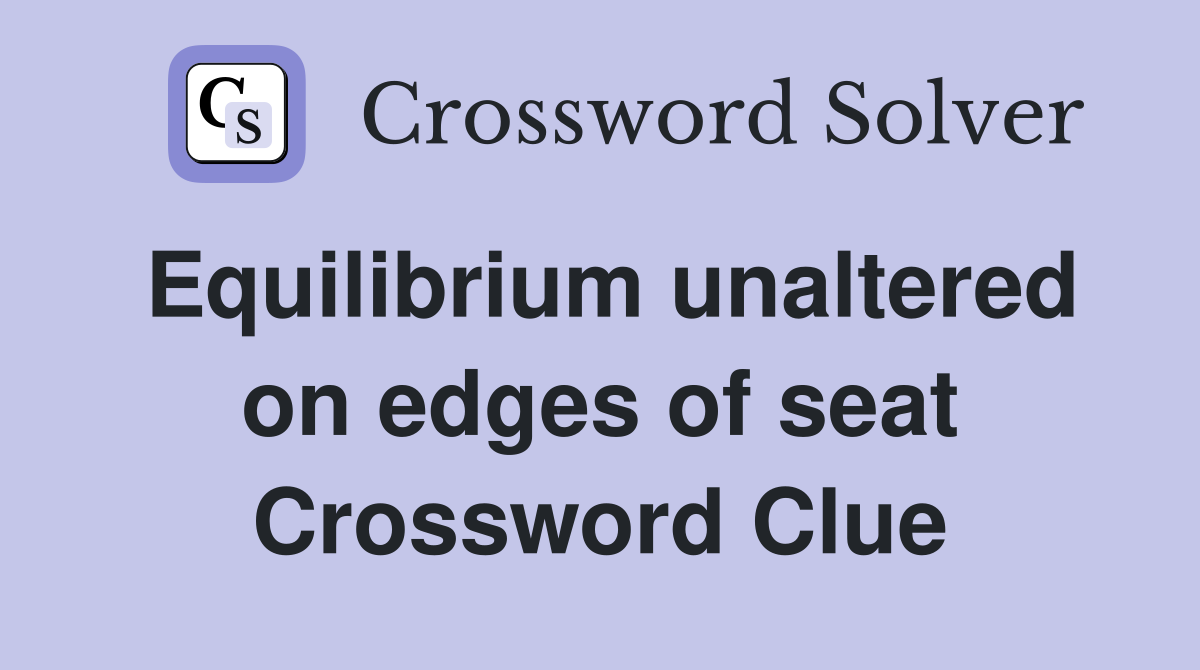 Equilibrium unaltered on edges of seat Crossword Clue