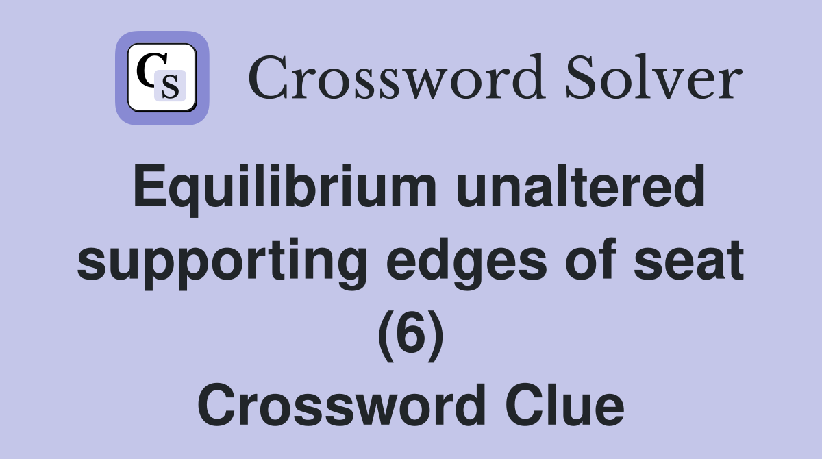 Equilibrium unaltered supporting edges of seat (6) Crossword Clue