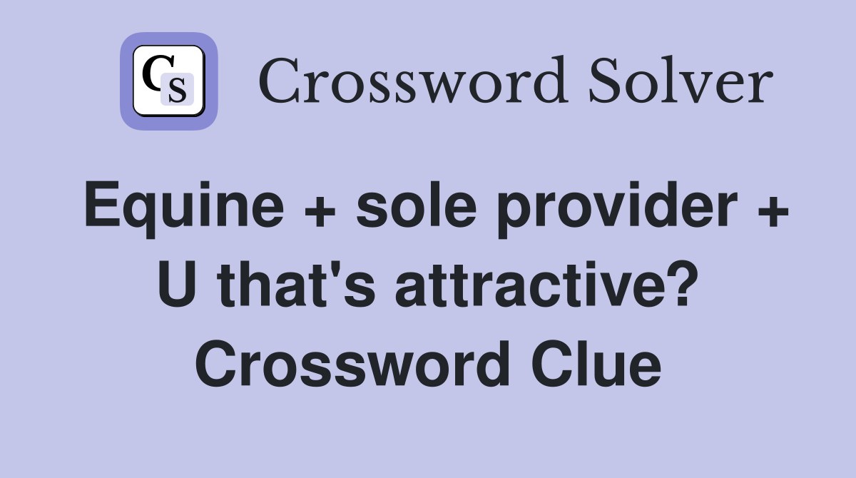 Equine + sole provider + U that's attractive? Crossword Clue