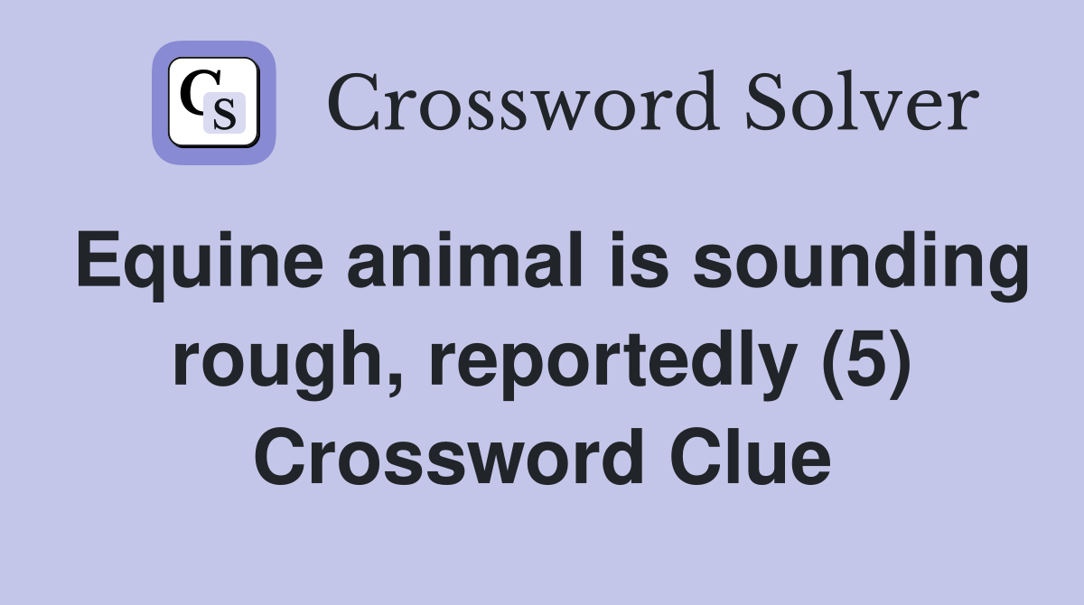 Equine animal is sounding rough, reportedly (5) Crossword Clue