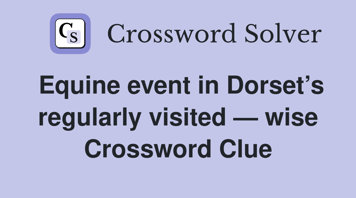 Equine event in Dorset’s regularly visited — wise Crossword Clue