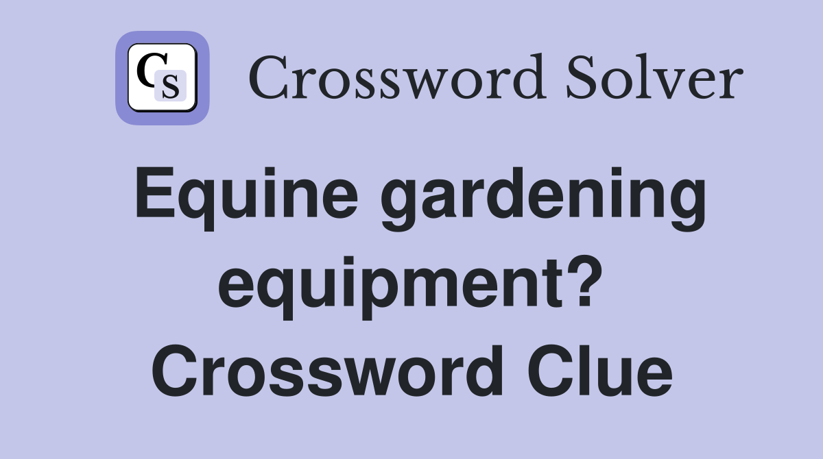 Equine gardening equipment? Crossword Clue