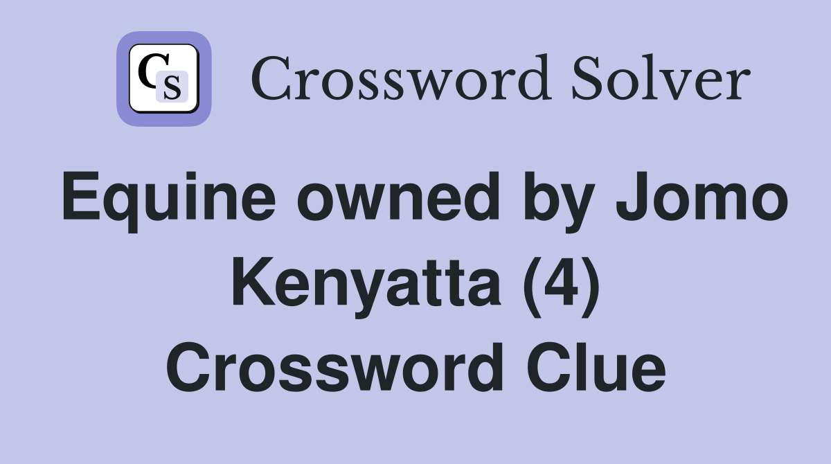 Equine owned by Jomo Kenyatta (4) Crossword Clue