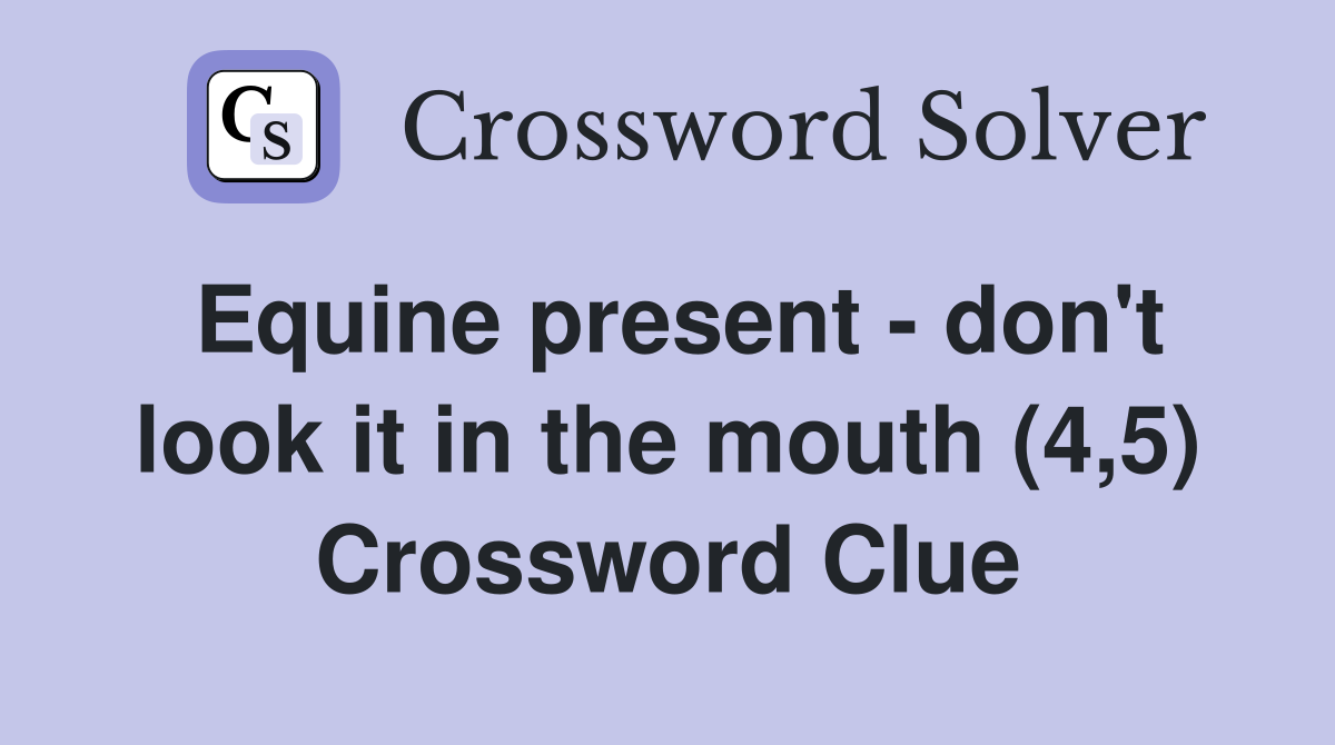 Equine present - don't look it in the mouth (4,5) Crossword Clue