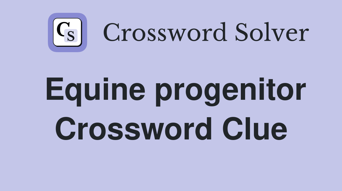 Equine progenitor Crossword Clue