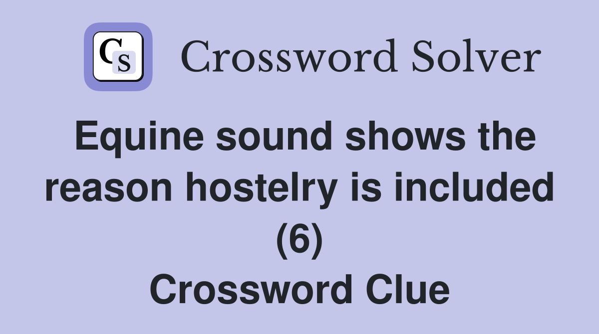 Equine sound shows the reason hostelry is included (6) Crossword Clue