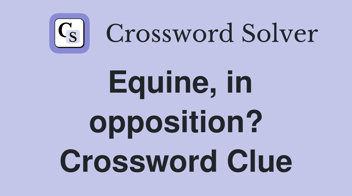 Equine, in opposition? Crossword Clue