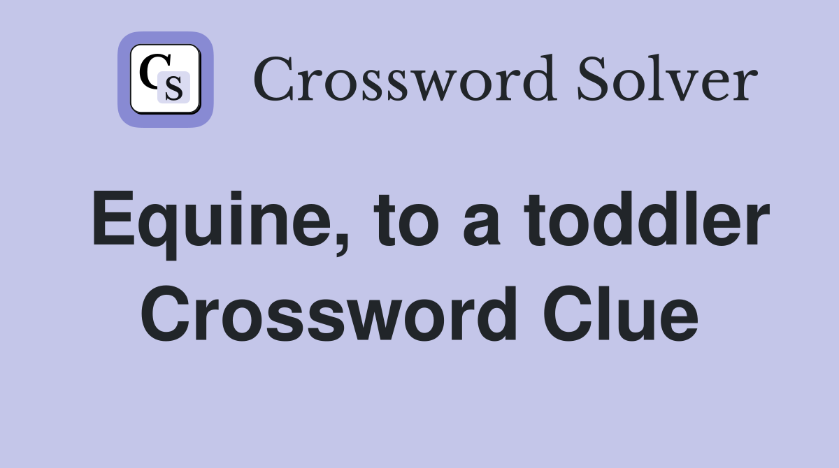 Equine, to a toddler Crossword Clue