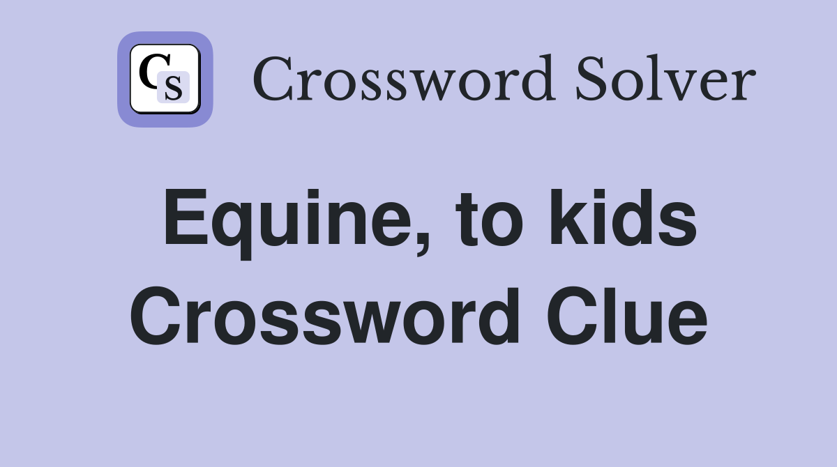 Equine, to kids Crossword Clue