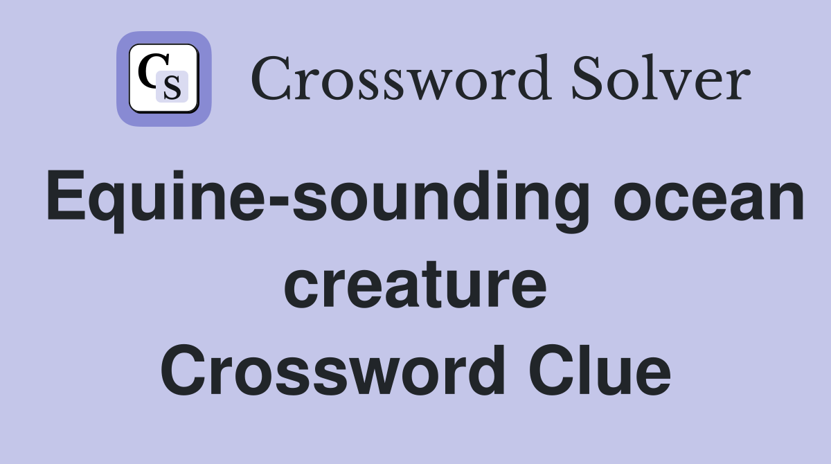 Equine-sounding ocean creature Crossword Clue