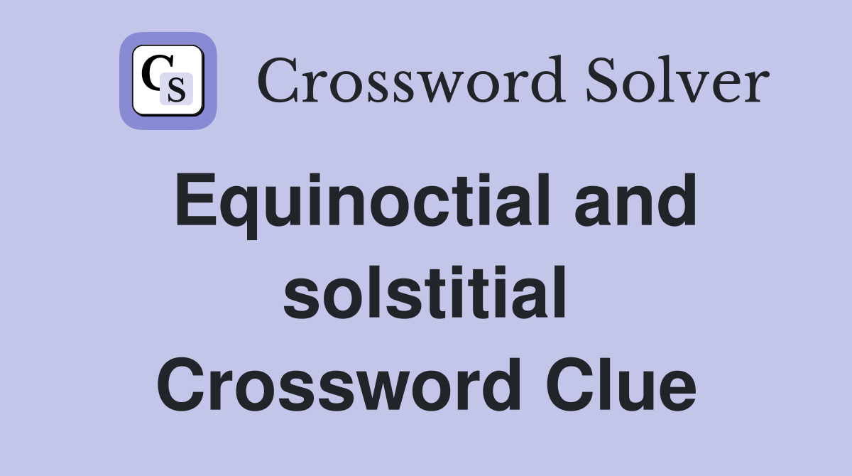 Equinoctial and solstitial Crossword Clue