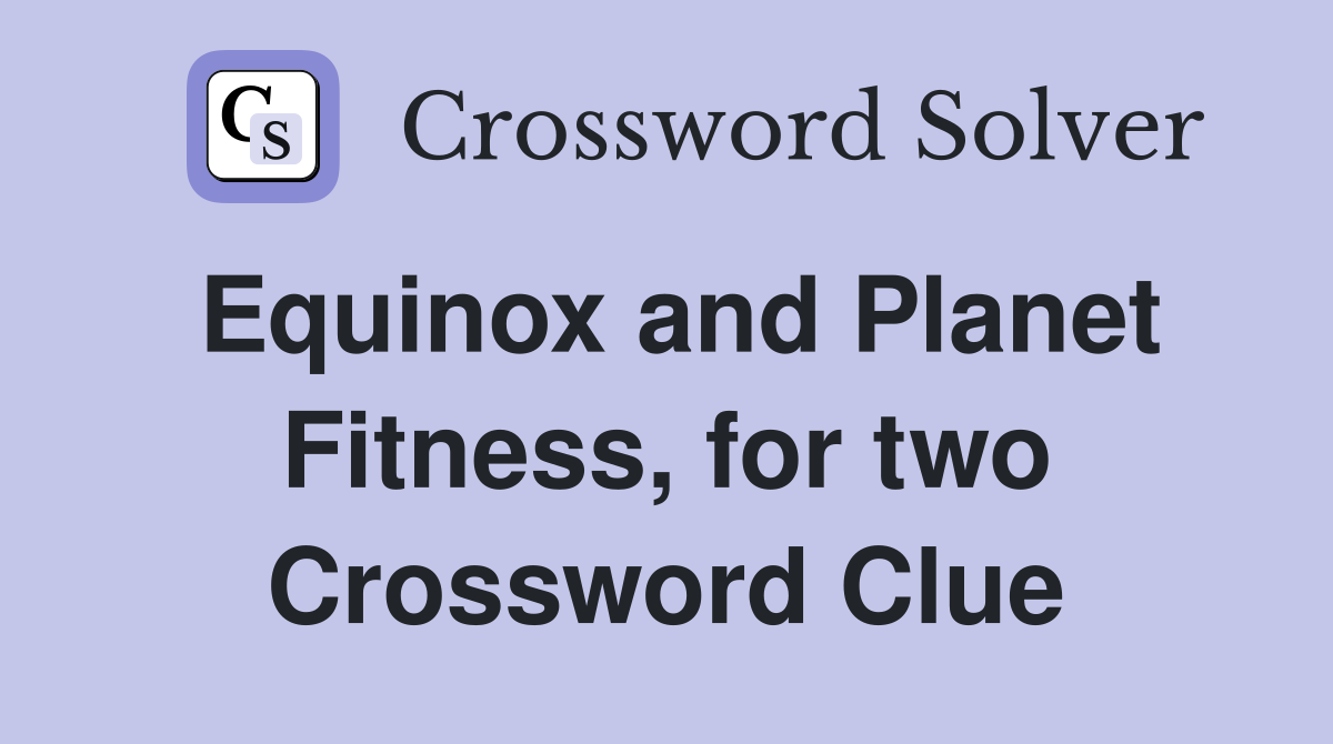 Equinox and Planet Fitness, for two Crossword Clue