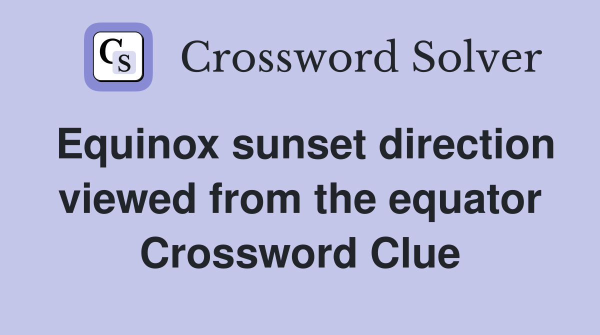 Equinox sunset direction viewed from the equator Crossword Clue