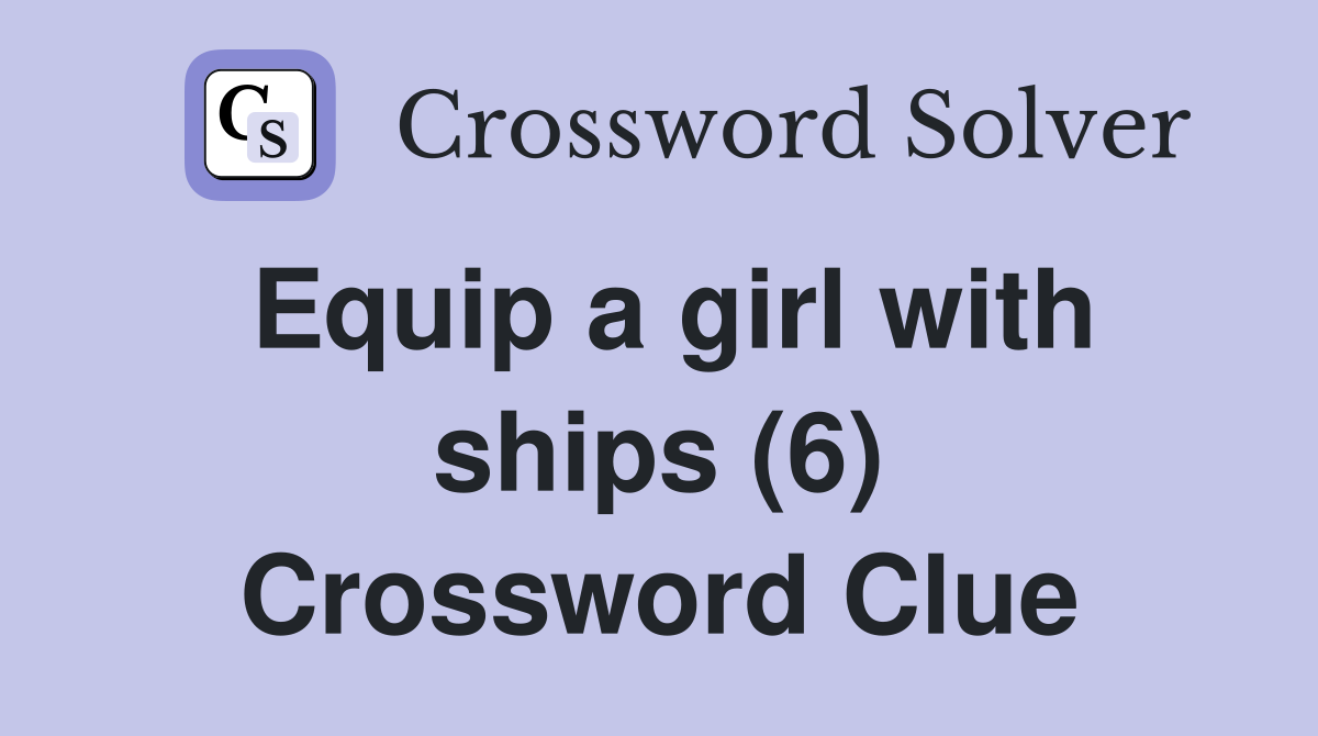 Equip a girl with ships (6) Crossword Clue