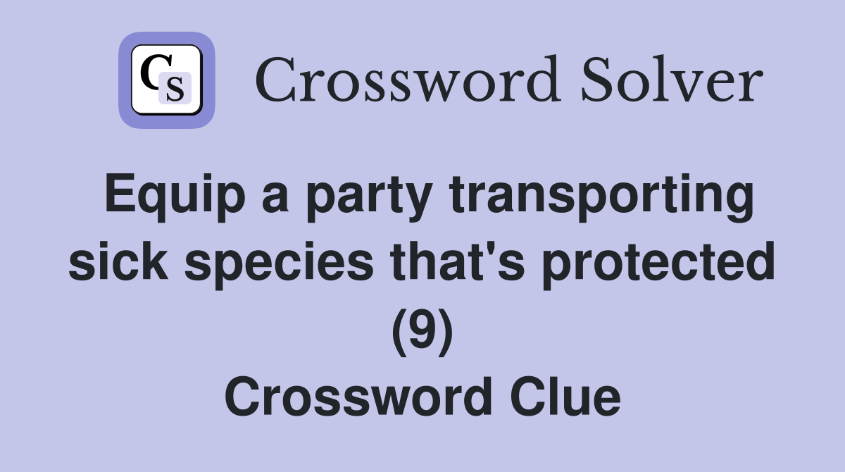 Equip a party transporting sick species that's protected (9) Crossword Clue