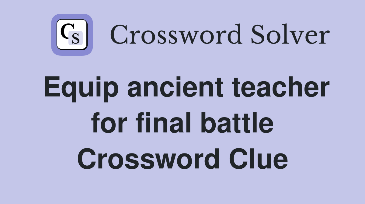Equip ancient teacher for final battle Crossword Clue