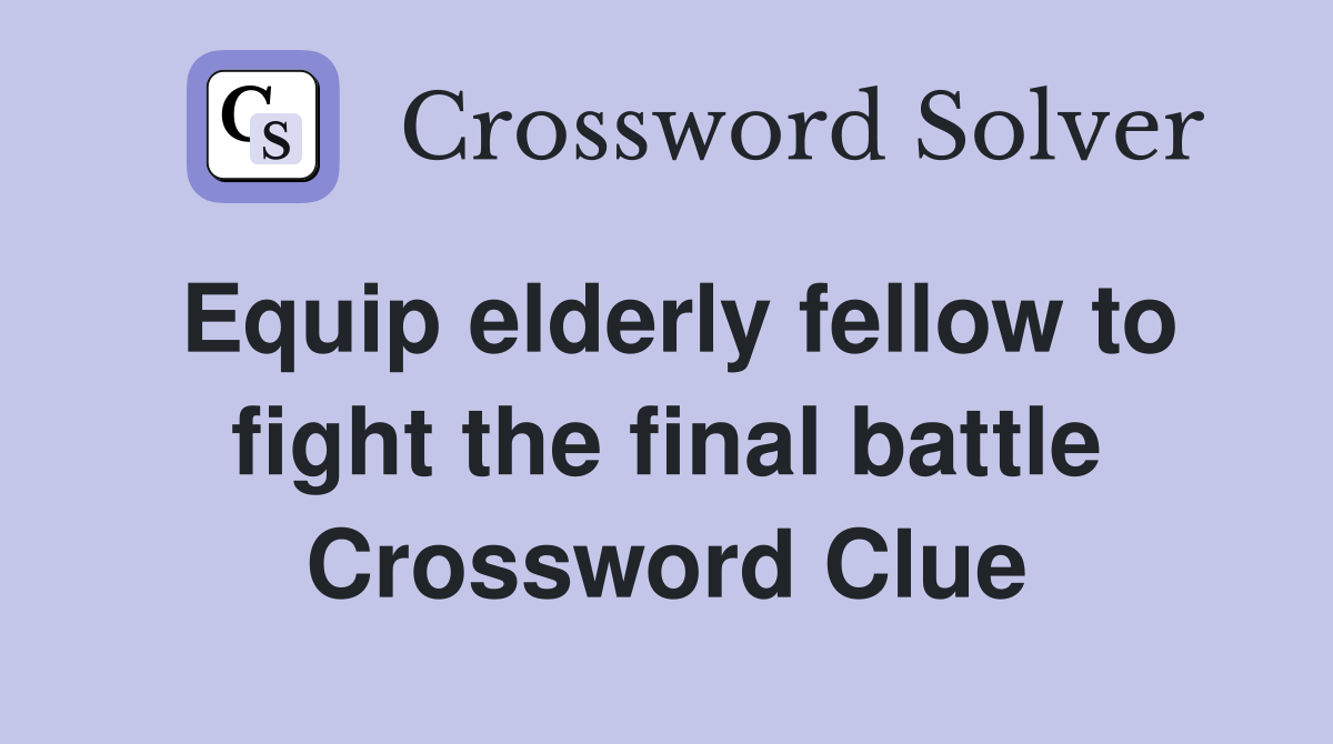 Equip elderly fellow to fight the final battle Crossword Clue