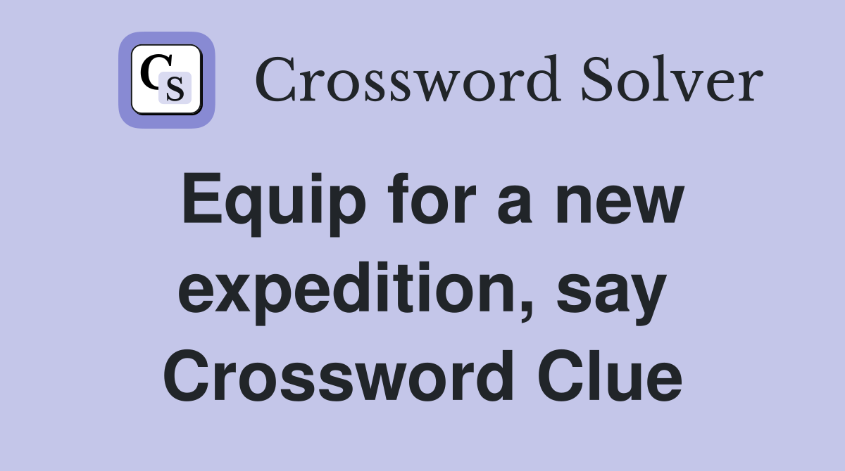 Equip for a new expedition, say Crossword Clue