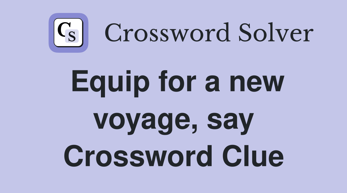 Equip for a new voyage, say Crossword Clue