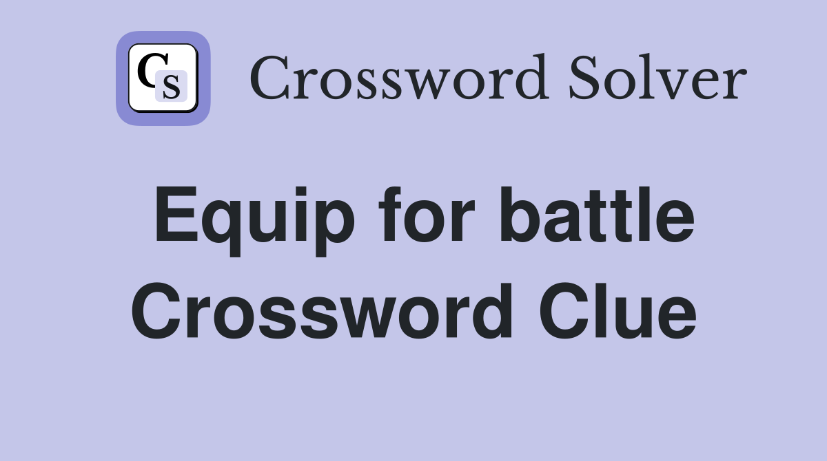 Equip for battle Crossword Clue