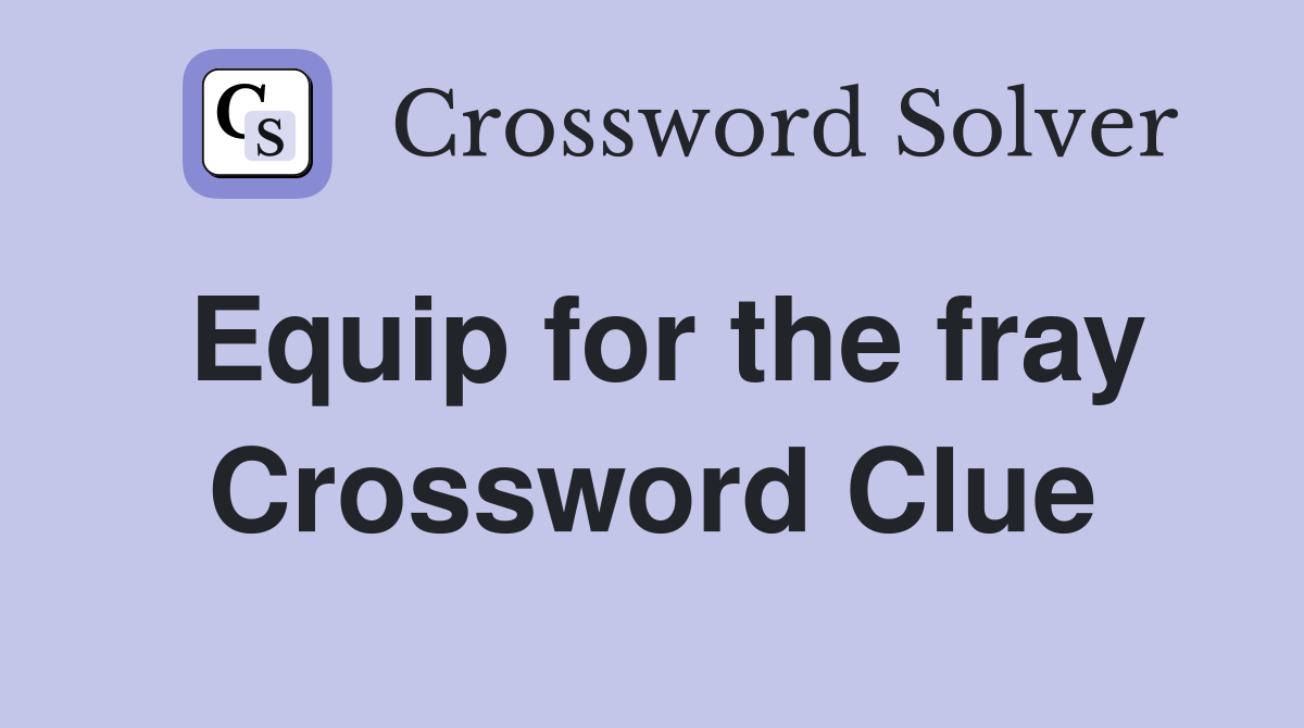 Equip for the fray Crossword Clue