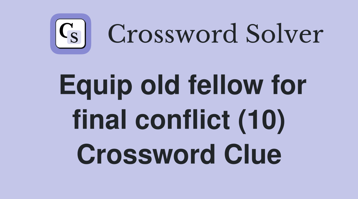 Equip old fellow for final conflict (10) Crossword Clue