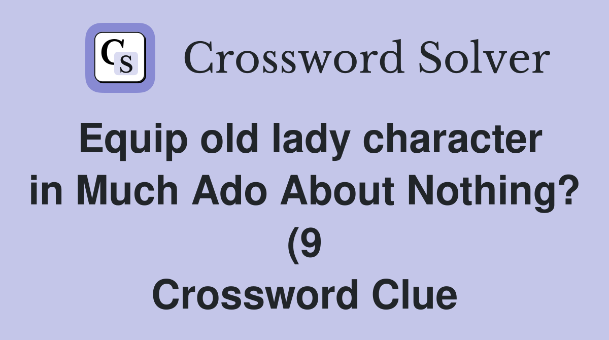 Equip old lady character in Much Ado About Nothing? (9) Crossword Equip old lady character in Much Ado About Nothing? (9) Crossword