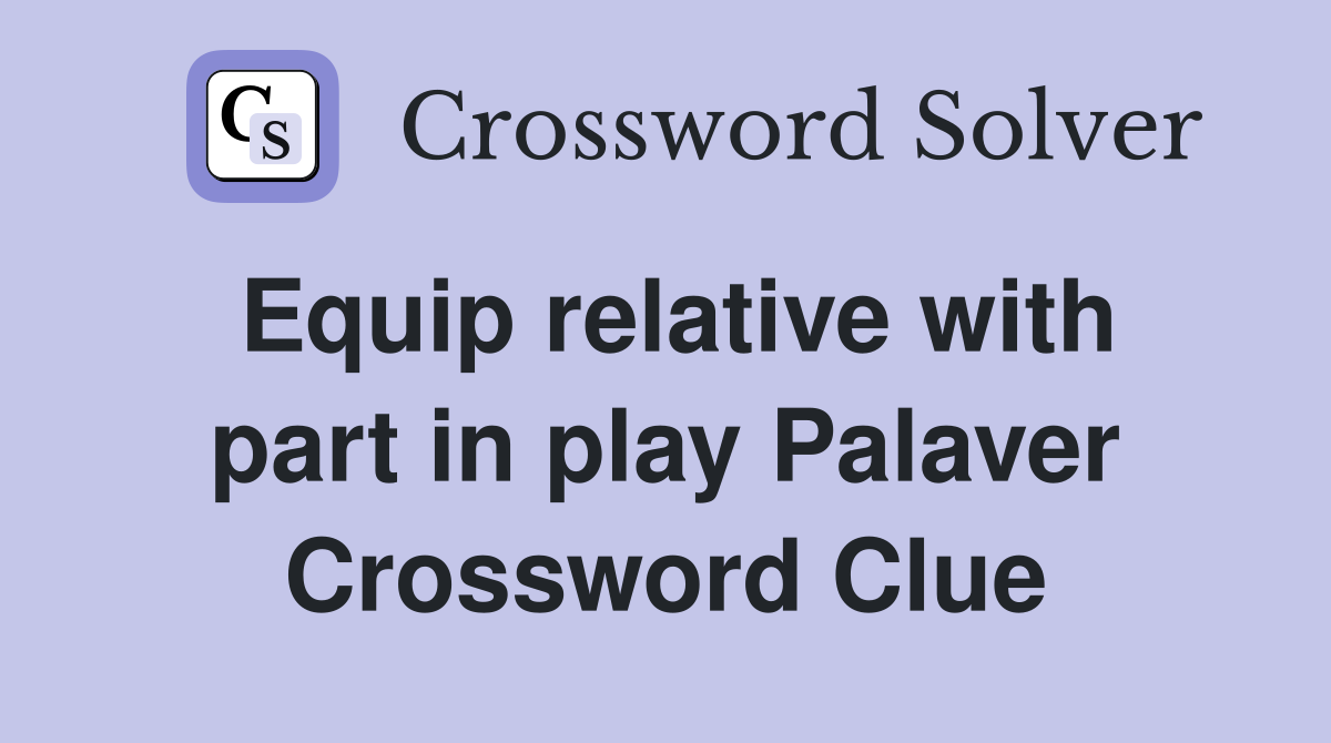 Equip relative with part in play Palaver Crossword Clue