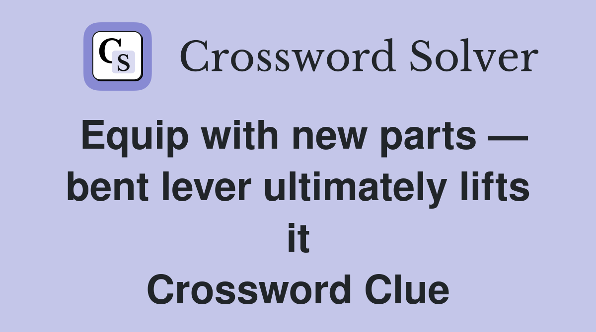 Equip with new parts — bent lever ultimately lifts it Crossword Clue