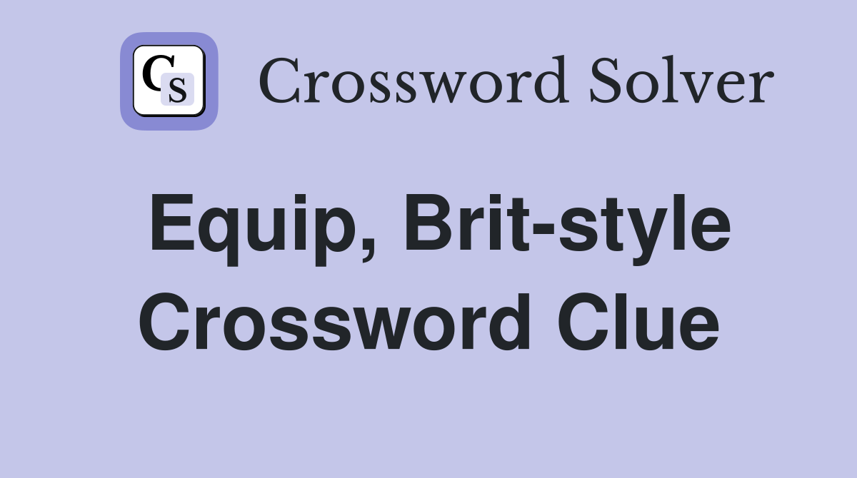 Equip, Brit-style Crossword Clue