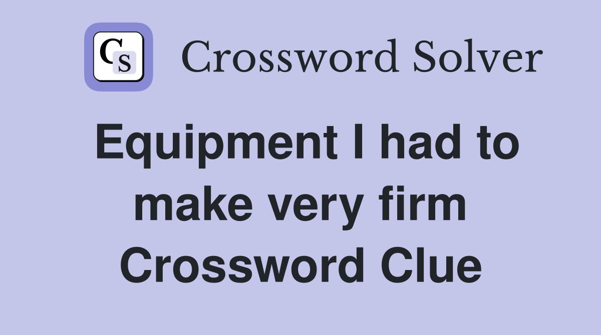 Equipment I had to make very firm Crossword Clue