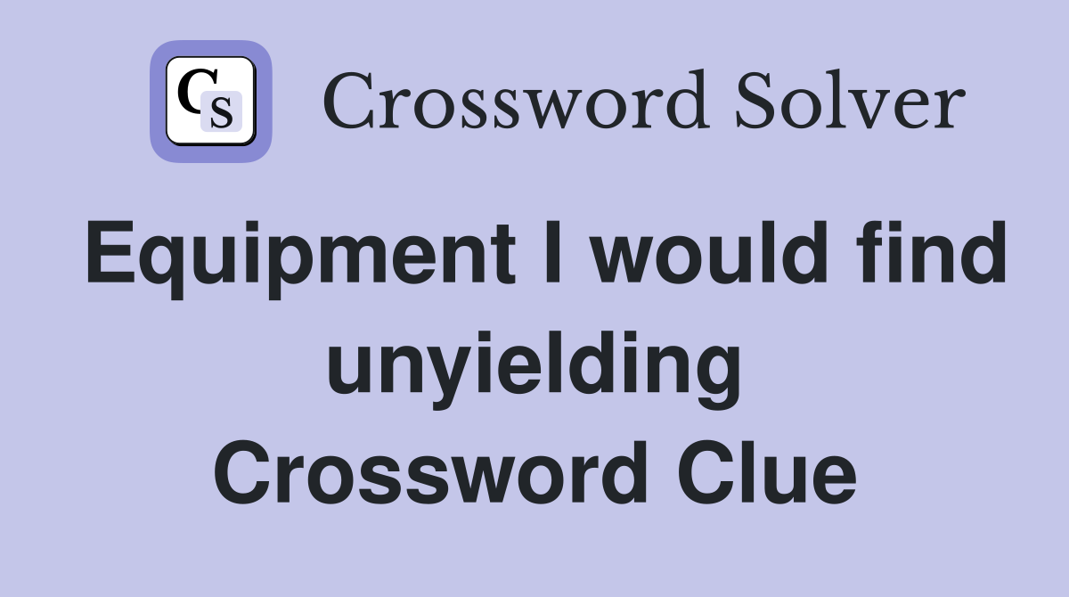 Equipment I would find unyielding Crossword Clue