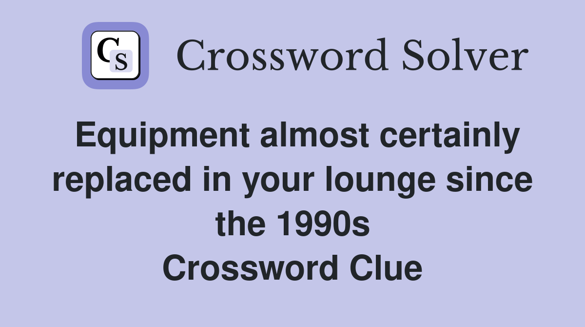 Equipment almost certainly replaced in your lounge since the 1990s Crossword Clue