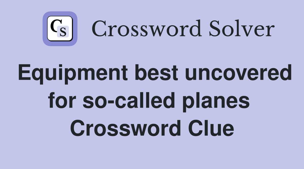 Equipment best uncovered for so-called planes  Crossword Clue