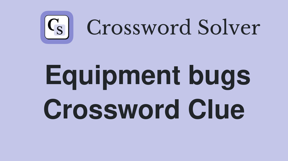 Equipment bugs Crossword Clue