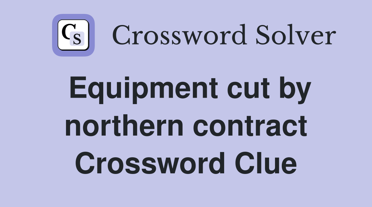 Equipment cut by northern contract Crossword Clue