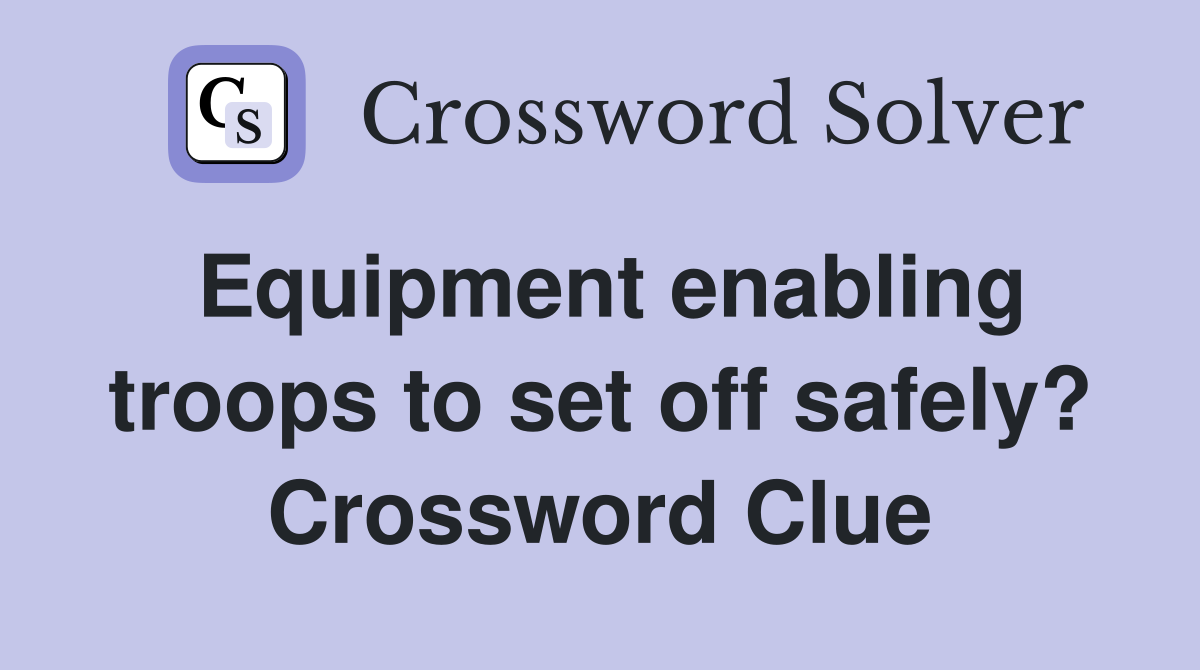 Equipment enabling troops to set off safely? Crossword Clue