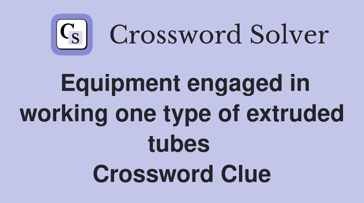 Equipment engaged in working one type of extruded tubes  Crossword Clue