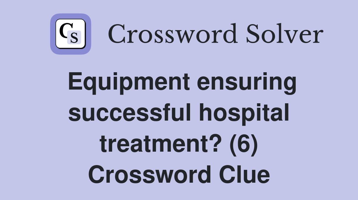 Equipment ensuring successful hospital treatment? (6) Crossword Clue