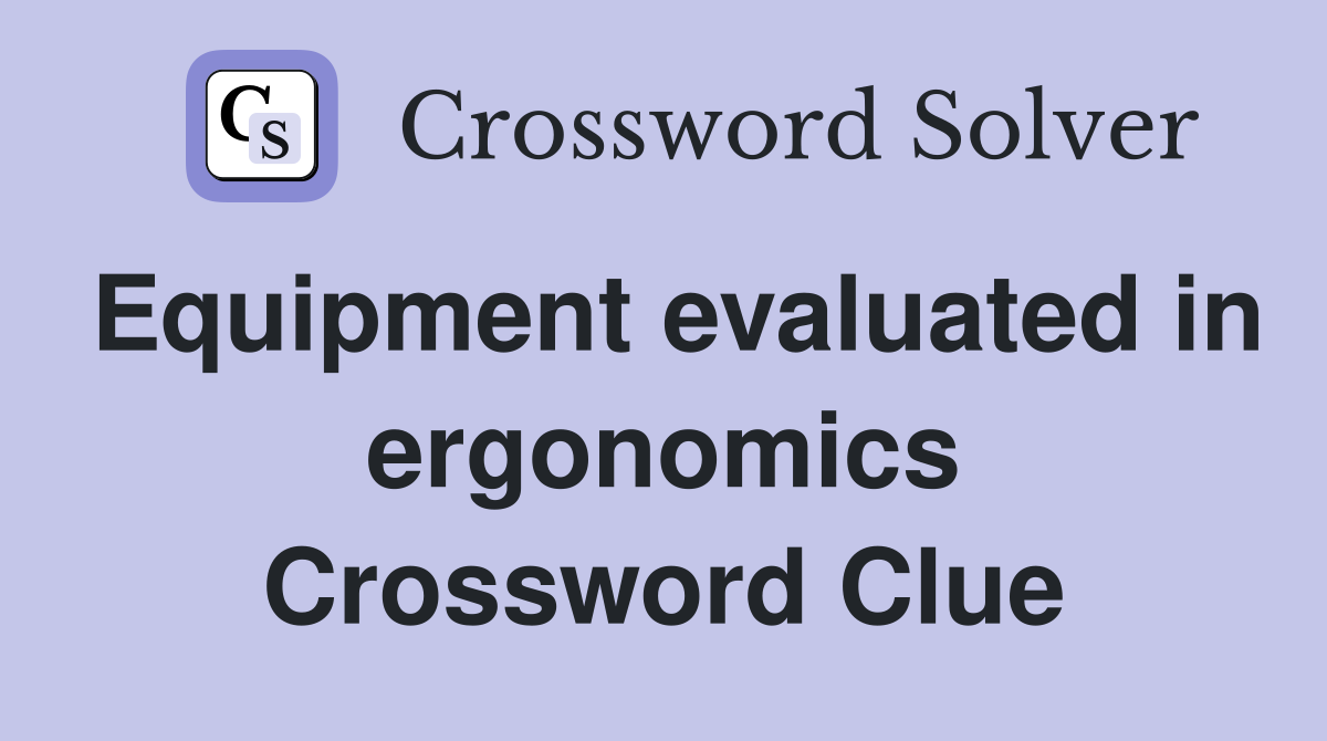 Equipment evaluated in ergonomics Crossword Clue