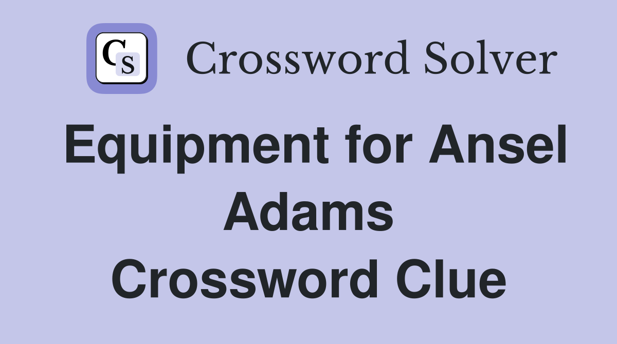 Equipment for Ansel Adams Crossword Clue