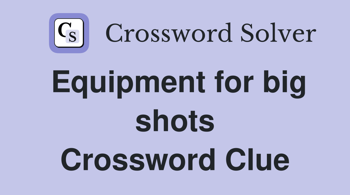 Equipment for big shots Crossword Clue