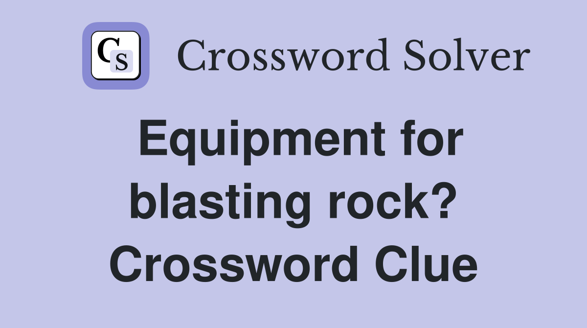 Equipment for blasting rock? Crossword Clue