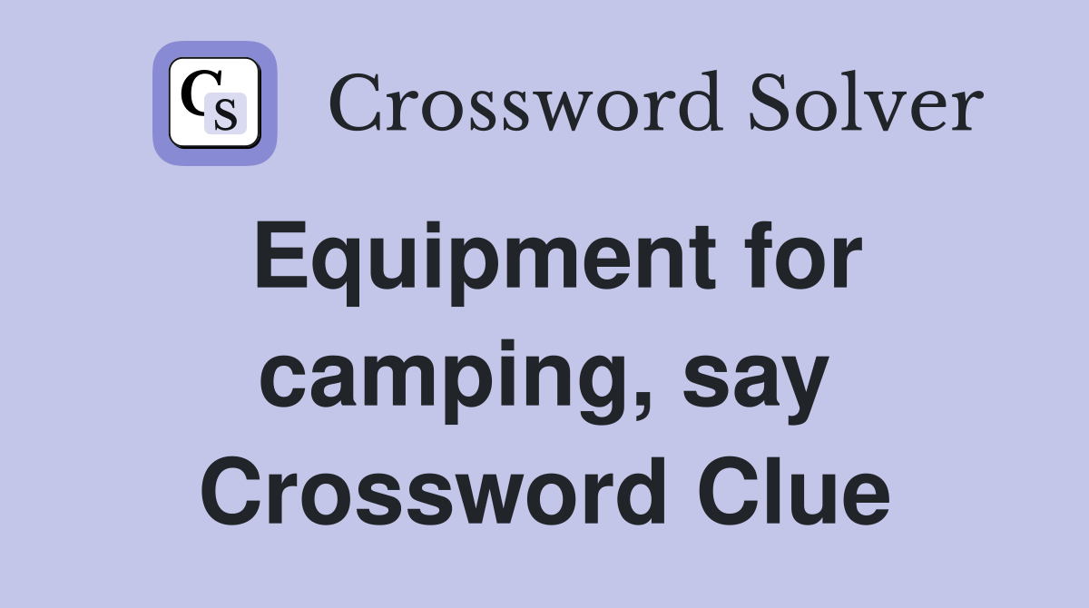Equipment for camping, say Crossword Clue