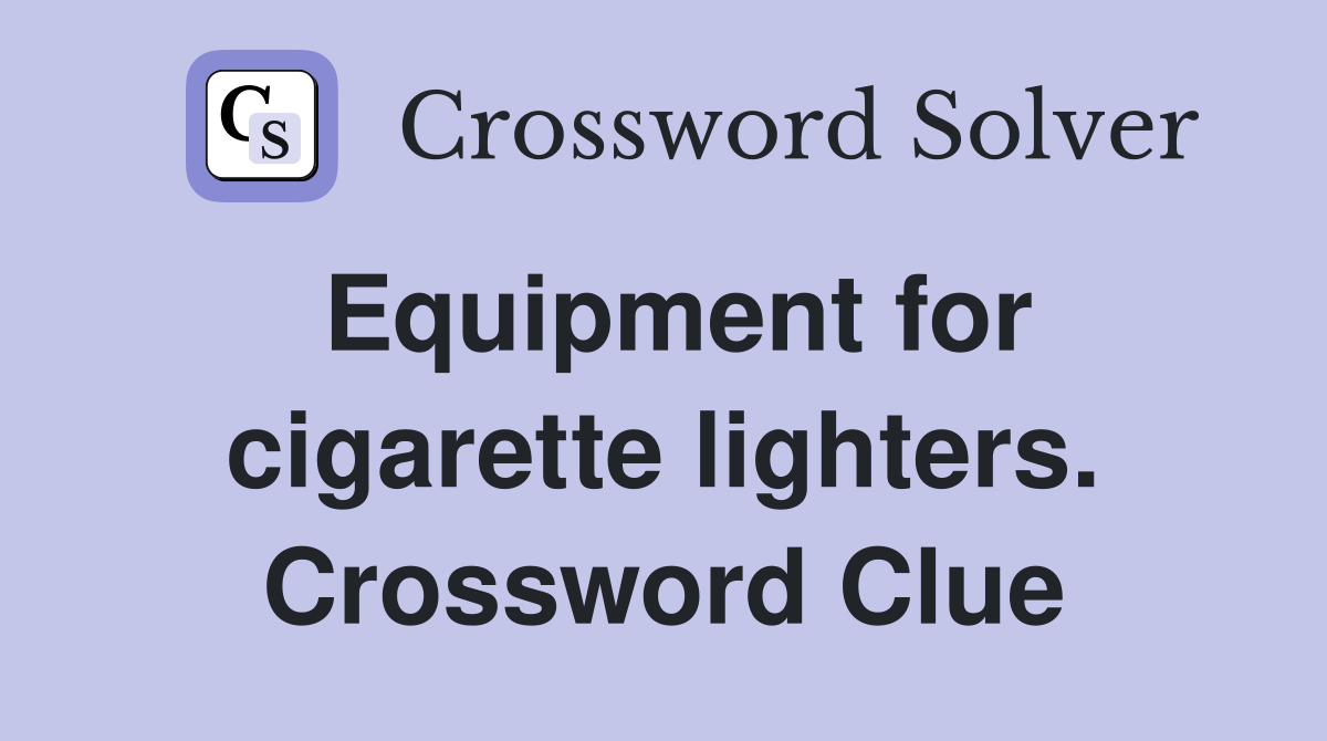 Equipment for cigarette lighters. Crossword Clue