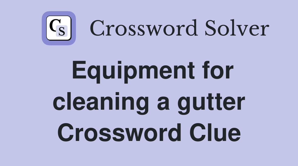 Equipment for cleaning a gutter Crossword Clue