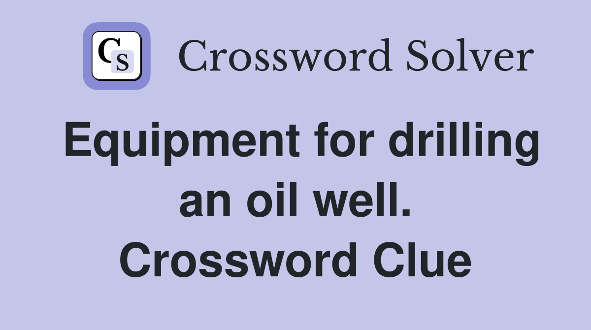 Equipment for drilling an oil well. Crossword Clue