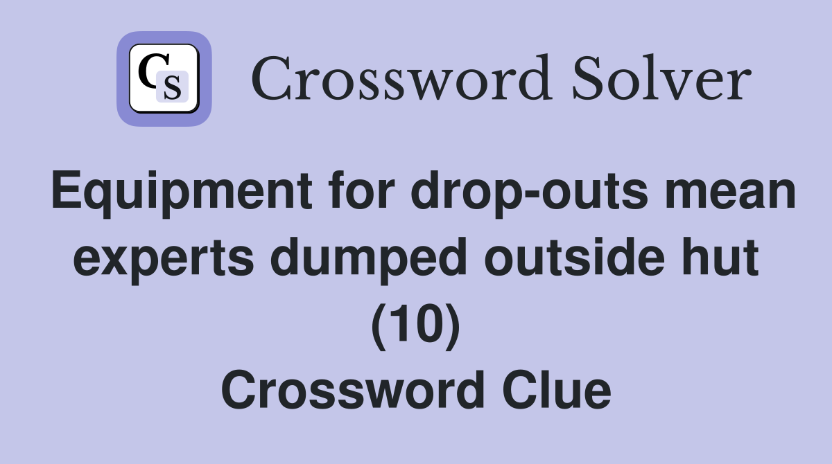Equipment for drop-outs mean experts dumped outside hut (10) Crossword Clue