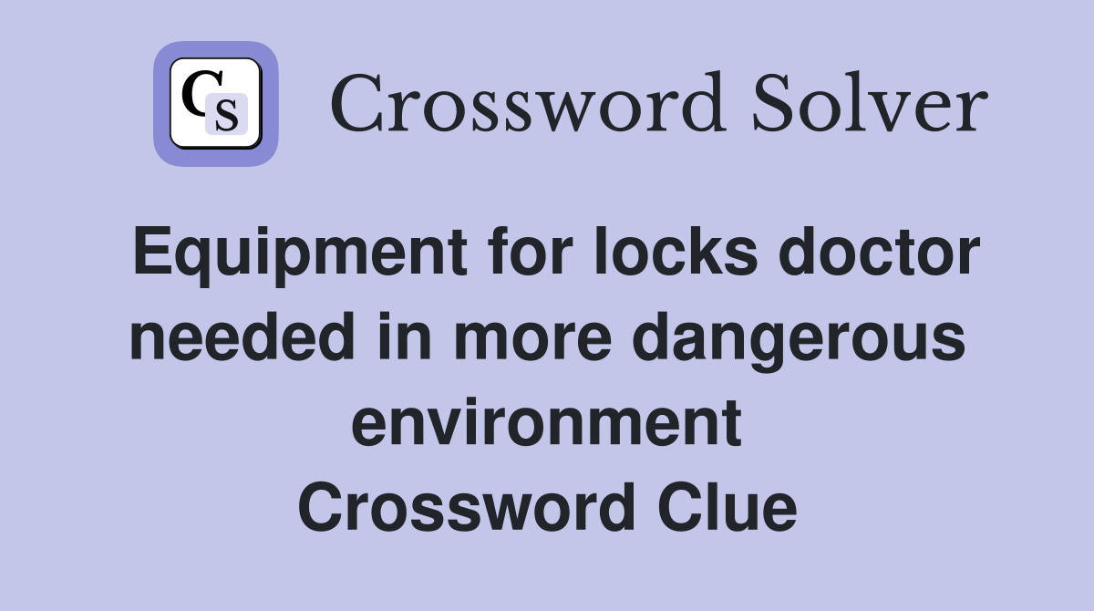 Equipment for locks doctor needed in more dangerous environment Crossword Clue