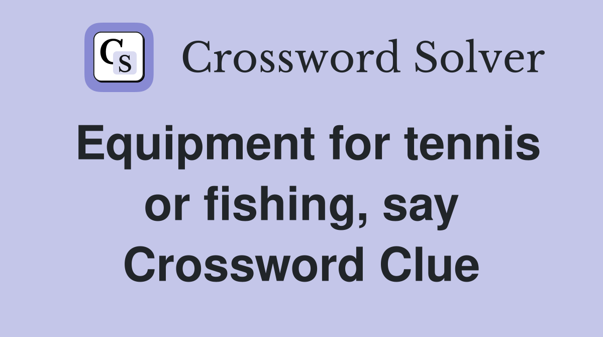 Equipment for tennis or fishing, say Crossword Clue